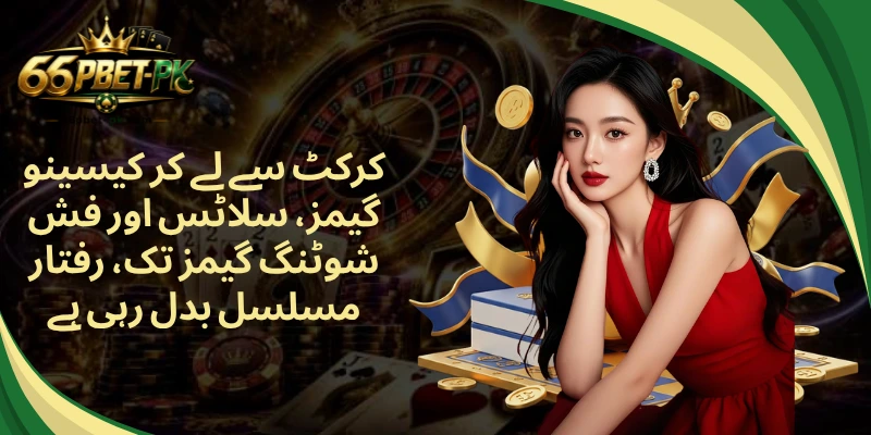 کرکٹ سے لے کر کیسینو گیمز، سلاٹس اور فش شوٹنگ گیمز تک، رفتار مسلسل بدل رہی ہے